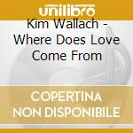 Kim Wallach - Where Does Love Come From cd musicale di Kim Wallach