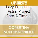 Lazy Preacher - Astral Project Into A Time Machine cd musicale di Lazy Preacher