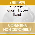 Language Of Kings - Heavy Hands cd musicale di Language Of Kings