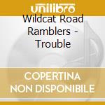 Wildcat Road Ramblers - Trouble cd musicale di Wildcat Road Ramblers