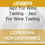 Jazz For Wine Tasting - Jazz For Wine Tasting cd