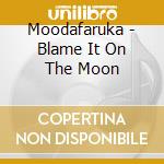 Moodafaruka - Blame It On The Moon cd musicale di Moodafaruka