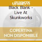 Black Blank - Live At Skunkworks cd