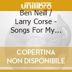 Ben Neill / Larry Corse - Songs For My Friends, A Song Cycle cd musicale di Ben Neill / Larry Corse