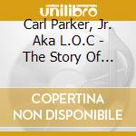 Carl Parker, Jr. Aka L.O.C - The Story Of A Young Rapper cd musicale di Carl Parker, Jr. Aka L.O.C