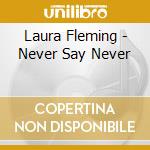 Laura Fleming - Never Say Never cd musicale di Laura Fleming