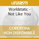 Worldstatic - Not Like You cd musicale di Worldstatic