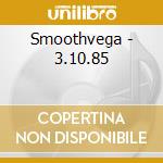 Smoothvega - 3.10.85 cd