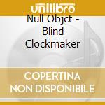 Null Objct - Blind Clockmaker cd musicale di Null Objct