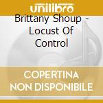 Brittany Shoup - Locust Of Control cd