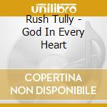 Rush Tully - God In Every Heart cd musicale di Rush Tully