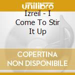 Izreil - I Come To Stir It Up cd musicale di Izreil