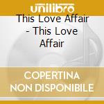 This Love Affair - This Love Affair cd