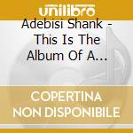Adebisi Shank - This Is The Album Of A Band Called cd