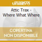 Attic Trax - Where What Where cd