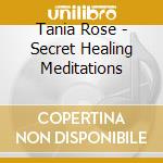 Tania Rose - Secret Healing Meditations cd musicale di Tania Rose