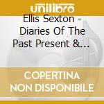 Ellis Sexton - Diaries Of The Past Present & Future cd