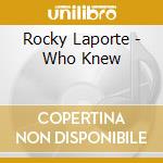 Rocky Laporte - Who Knew cd musicale di Rocky Laporte