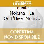 Infinite Moksha - La Ou L'Hiver Mugit De Rage Rugit De Mages cd musicale di Infinite Moksha