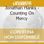 Jonathan Hanks - Counting On Mercy cd