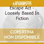Escape Act - Loosely Based In Fiction cd musicale di Escape Act