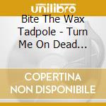 Bite The Wax Tadpole - Turn Me On Dead Man cd