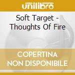 Soft Target - Thoughts Of Fire cd