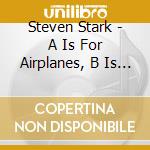 Steven Stark - A Is For Airplanes, B Is For Baseball, C Is For Cats... cd