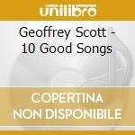 Geoffrey Scott - 10 Good Songs cd musicale di Geoffrey Scott