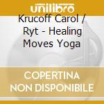 Krucoff Carol / Ryt - Healing Moves Yoga cd musicale di Krucoff Carol / Ryt