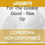 For The Greater Good - Rise Up cd
