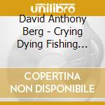 David Anthony Berg - Crying Dying Fishing And Dogs cd musicale di David Anthony Berg