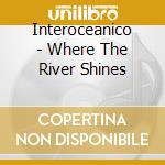 Interoceanico - Where The River Shines cd