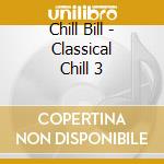 Chill Bill - Classical Chill 3 cd