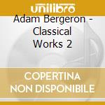 Adam Bergeron - Classical Works 2 cd