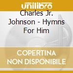 Charles Jr. Johnson - Hymns For Him cd