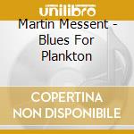 Martin Messent - Blues For Plankton cd musicale di Martin Messent