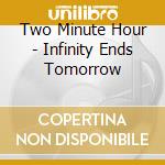 Two Minute Hour - Infinity Ends Tomorrow cd musicale di Two Minute Hour