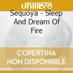 Sequoya - Sleep And Dream Of Fire cd