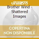 Brother Wind - Shattered Images cd
