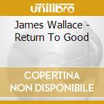 James Wallace - Return To Good cd musicale di James Wallace