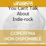 You Can't Talk About Indie-rock