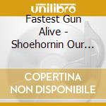 Fastest Gun Alive - Shoehornin Our Way In cd