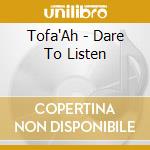 Tofa'Ah - Dare To Listen cd