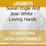 Susan Engle And Jean White - Loving Hands cd