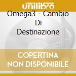 Omega3 - Cambio Di Destinazione cd musicale di Omega3