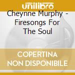 Cheynne Murphy - Firesongs For The Soul cd