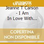 Jeanne T Carson - I Am In Love With Jesus - Hymns Of The Heart cd