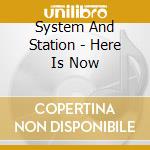 System And Station - Here Is Now cd musicale di System And Station