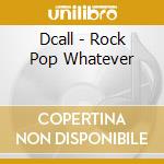 Dcall - Rock Pop Whatever cd musicale di Dcall
